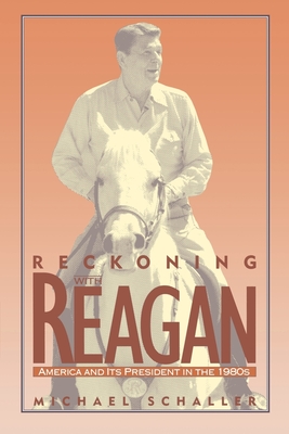 Reckoning with Reagan: America and Its President in the 1980s - Schaller, Michael