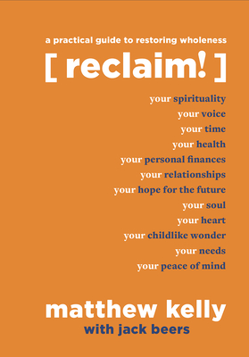 Reclaim: A Practical Guide to Restoring Wholeness - Kelly, Matthew, and Beers, Jack