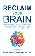 Reclaim Your Brain: Optimize Cognitive Function, Prevent Chronic Disease, Resolve Anxiety And Depression Using Natural Methods