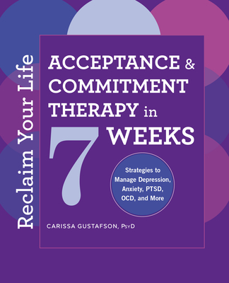 Reclaim Your Life: Acceptance and Commitment Therapy in 7 Weeks - Gustafson, Carissa