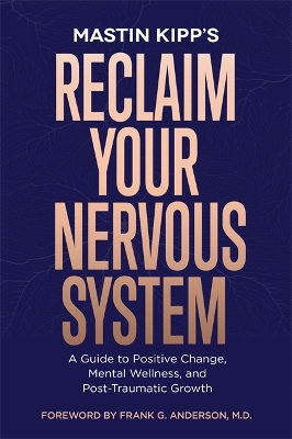 Reclaim Your Nervous System: A Guide to Positive Change, Mental Wellness and Post-Traumatic Growth - Kipp, Mastin