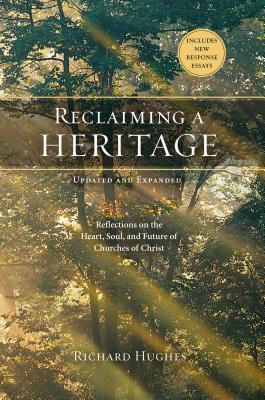 Reclaiming a Heritage, Updated and Expanded Edition: Reflections on the Heart, Soul, and Future of Churches of Christ - Hughes, Richard