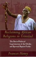 Reclaiming African Religions in Trinidad: The Socio-Political Legitimation of the Orisha and Spiritual Baptist Faiths