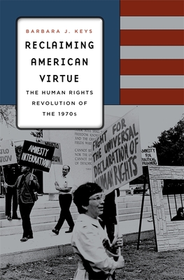 Reclaiming American Virtue: The Human Rights Revolution of the 1970s - Keys, Barbara J