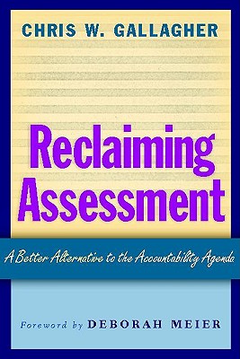 Reclaiming Assessment: A Better Alternative to the Accountability Agenda - Gallagher, Chris W