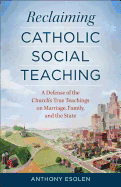 Reclaiming Catholic Social Teaching: A Defense of the Church's True Teachings on Marriage, Family, and the State - Esolen, Anthony, Mr.