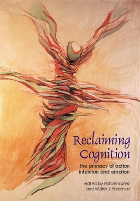 Reclaiming Cognition: The Primacy of Action, Intention and Emotion - Nunez, Rafael (Editor), and Freeman, Walter J (Editor)