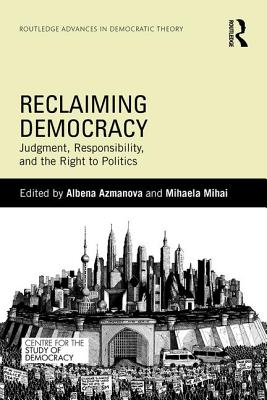 Reclaiming Democracy: Judgment, Responsibility and the Right to Politics - Azmanova, Albena (Editor), and Mihai, Mihaela (Editor)