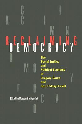 Reclaiming Democracy: The Social Justice and the Political Economy of Gregory Baum and Kari Polanyi Levitt - Mendell, Marguerite