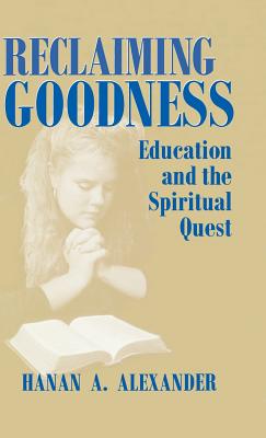 Reclaiming Goodness: Education and the Spiritual Quest - Alexander, Hanan a
