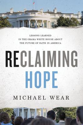 Reclaiming Hope: Lessons Learned in the Obama White House about the Future of Faith in America - Wear, Michael R