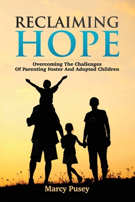 Reclaiming Hope: Overcoming the Challenges of Parenting Foster and Adoptive Children - Pusey, Marcy