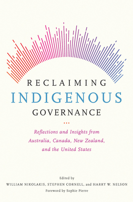 Reclaiming Indigenous Governance: Reflections and Insights from Australia, Canada, New Zealand, and the United States - Nikolakis, William (Editor), and Cornell, Stephen (Editor), and Nelson, Harry W (Editor)