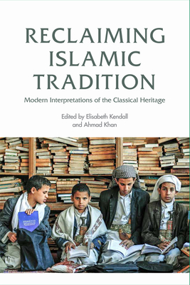 Reclaiming Islamic Tradition: Modern Interpretations of the Classical Heritage - Kendall, Elisabeth (Editor), and Khan, Ahmad (Editor)