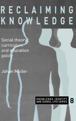 Reclaiming Knowledge: Social Theory, Curriculum and Education Policy - Muller, Johan