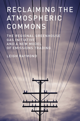 Reclaiming the Atmospheric Commons: The Regional Greenhouse Gas Initiative and a New Model of Emissions Trading - Raymond, Leigh