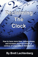 Reclaiming The Clock: How to have more time, reduce stress and increase peace of mind in a century of Unparalleled distraction