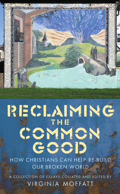 Reclaiming the Common Good: How Christians can help re-build our broken world - Moffatt, Virginia (Editor)