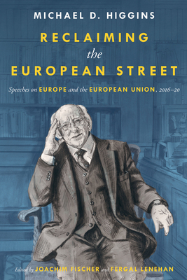 Reclaiming The European Street: Speeches on Europe and the European Union, 2016-20 - Higgins, Michael D., and Fischer, Joachim (Editor), and Lenehan, Fergal (Editor)