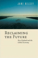 Reclaiming the Future: New Zealand and the Global Economy - Kelsey, Jane