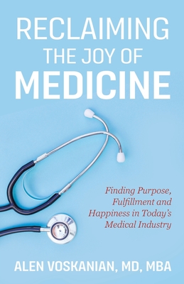 Reclaiming the Joy of Medicine: Finding Purpose, Fulfillment, and Happiness in Today's Medical Industry - Voskanian, Alen