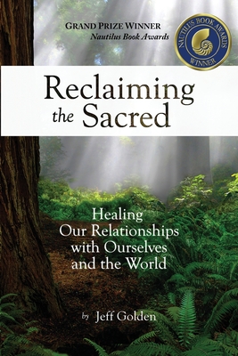 Reclaiming the Sacred: Healing Our Relationships with Ourselves and the World - Golden, Jeff