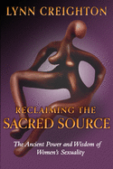 Reclaiming the Sacred Source: The Ancient Power and Wisdom of Women's Sexuality