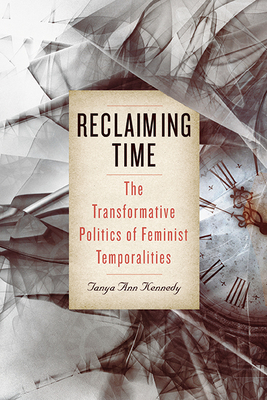 Reclaiming Time: The Transformative Politics of Feminist Temporalities - Kennedy, Tanya Ann