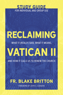 Reclaiming Vatican II (Study Guide for Individual and Group Use): What It (Really) Said, What It Means, and How It Calls Us to Renew the Church