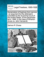 Reclamation of Fugitives from Service. an Argument for the Defendant, Submitted to the Supreme Court of the United States, at the December Term, 1846, in the Case of Wharton Jones vs. John Vanzandt