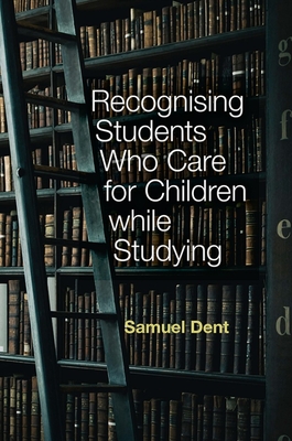 Recognising Students Who Care for Children While Studying - Dent, Samuel