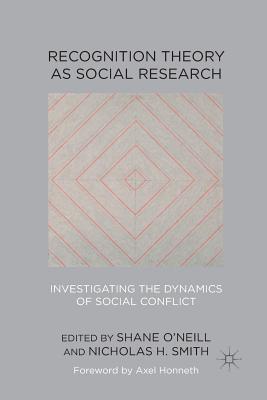 Recognition Theory as Social Research: Investigating the Dynamics of Social Conflict - O'Neill, Shane, and Smith, Nicholas H, Professor