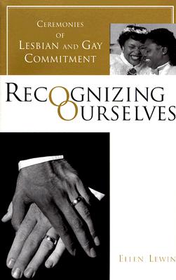 Recognizing Ourselves: Ceremonies of Lesbian and Gay Commitment - Lewin, Ellen, Professor