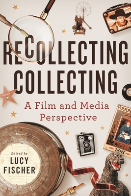 Recollecting Collecting: A Film and Media Perspective - Fischer, Lucy (Editor)