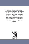 Recollections of A Busy Life; including Reminiscences of American Politics and Politians, From the Opening of the Missouri Contest to the Downfall of Slavery; to Which Are Added Miscellanies ... Also, A Discussion With Robert Dale Owen of the Law of...