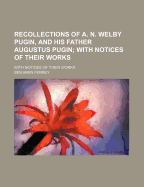 Recollections of A N. Welby Pugin, and His Father, Augustus Pugin: With Notices of Their Works (Classic Reprint)