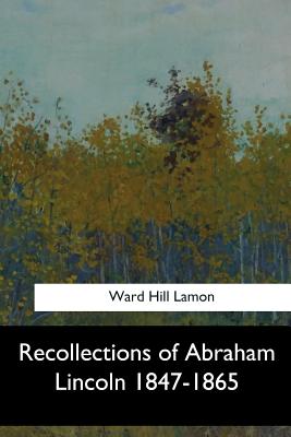 Recollections of Abraham Lincoln 1847-1865 - Hill Lamon, Ward