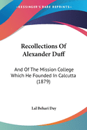 Recollections Of Alexander Duff: And Of The Mission College Which He Founded In Calcutta (1879)