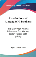 Recollections of Alexander H. Stephens: His Diary Kept When a Prisoner at Fort Warren, Boston Harbor, 1865 (1910)