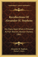 Recollections of Alexander H. Stephens: His Diary Kept When a Prisoner at Fort Warren, Boston Harbour, 1865; Giving Incidents and Reflections of His Prison Life and Some Letters and Reminiscences
