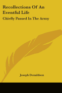 Recollections Of An Eventful Life: Chiefly Passed In The Army