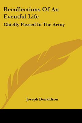 Recollections Of An Eventful Life: Chiefly Passed In The Army - Donaldson, Joseph