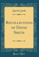 Recollections of David Smith (Classic Reprint)
