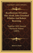 Recollections of Louisa May Alcott, John Greenleaf Whittier, and Robert Browning, Together with Several Memorial Poems