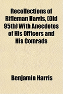 Recollections Of Rifleman Harris, (Old 95Th) With Anecdotes Of His Officers And His Comrads