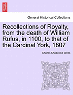 Recollections of Royalty, from the death of William Rufus, in 1100, to that of the Cardinal York, 1807 - Jones, Charles Chadwicke