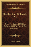 Recollections of Royalty V1: From the Death of William Rufus in 1100, to That of the Cardinal York