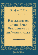 Recollections of the Early Settlement of the Wabash Valley (Classic Reprint)