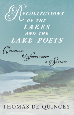 Recollections of the Lakes and the Lake Poets - Coleridge, Wordsworth, and Southey - Quincey, Thomas de