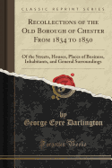 Recollections of the Old Borough of Chester from 1834 to 1850: Of the Streets, Houses, Places of Business, Inhabitants, and General Surroundings (Classic Reprint)